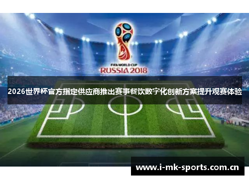 2026世界杯官方指定供应商推出赛事餐饮数字化创新方案提升观赛体验 2026世界杯官方指定供应商推出赛事餐饮数字化创新方案提升观赛体验