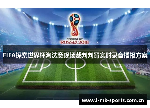FIFA探索世界杯淘汰赛现场裁判判罚实时录音播报方案 FIFA探索世界杯淘汰赛现场裁判判罚实时录音播报方案
