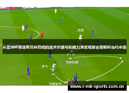 从亚洲杯赛场看贝林厄姆的战术价值与影响力演变观察全面解析当代中场