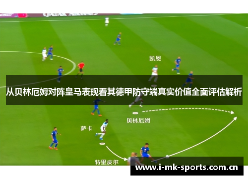 从贝林厄姆对阵皇马表现看其德甲防守端真实价值全面评估解析 从贝林厄姆对阵皇马表现看其德甲防守端真实价值全面评估解析